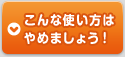 こんな使い方はやめましょう！