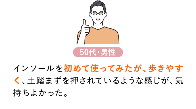 インソールを初めて使ってみたが、歩きやすく、土踏まずを押されているような感じが、気持ちよかった。