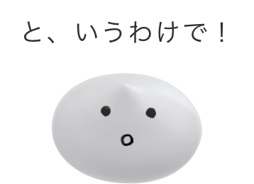 と、いうわけで！