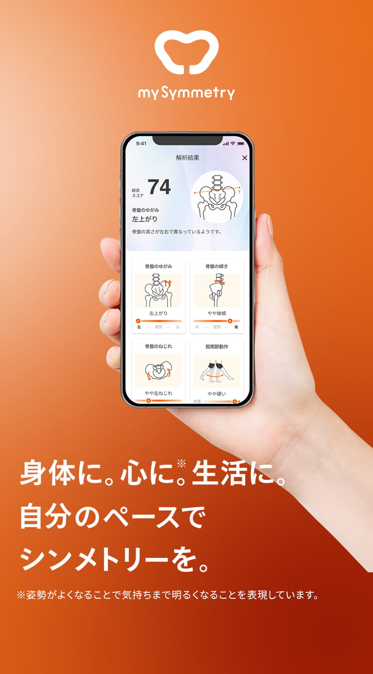 my Symmetry 身体に。心に※。生活に。自分のペースでシンメトリーを。 ※姿勢がよくなることで気持ちまで明るくなることを表現しています。