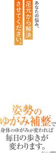 あなたの悩み、足元から解決させてください。姿勢のゆがみ補整で身体のゆがみが変われば毎日の歩きが変わります。