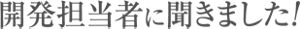 開発担当者に聞きました!